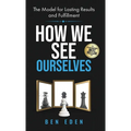How We See Ourselves: The Model for Lasting Results and Fulfillment - Hardcover
