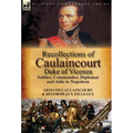 Recollections of Caulaincourt, Duke of Vicenza: Soldier, Commander, Diplomat and Aide to Napoleon-Both Volumes in One Special Edition