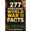 277 Shocking World War II Facts - The Ultimate Collection of Incredible WWII Stories, Hidden History, and Trivia Facts