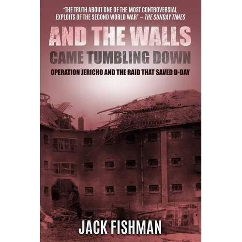 And the Walls Came Tumbling Down: Operation Jericho and the Raid That Saved D-Day
