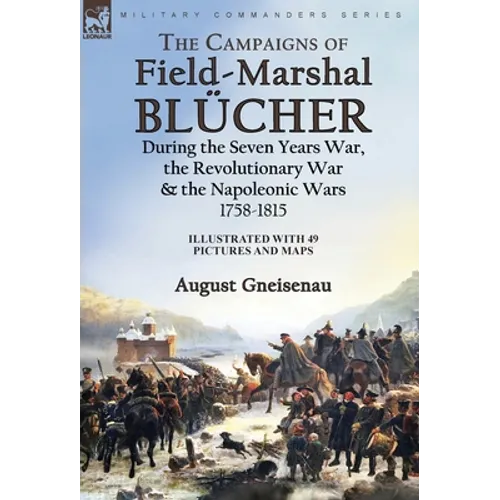 The Campaigns of Field-Marshal Blücher During the Seven Years War, the Revolutionary War and the Napoleonic Wars, 1758-1815