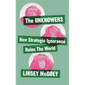 The Unknowers: How Strategic Ignorance Rules the World - Hardcover