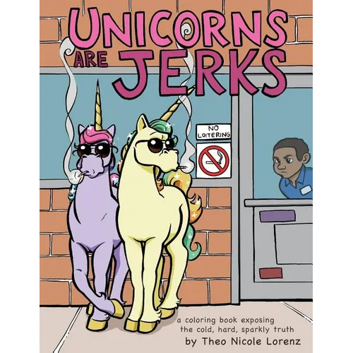 Unicorns Are Jerks: A Coloring Book Exposing the Cold, Hard, Sparkly Truth - Paperback