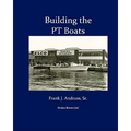 Building the PT Boats: An Illustrated History of U.S. Navy Torpedo Boat Construction in World War II