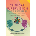 A Clinical Supervision Training Handbook: Becoming a Reflective Systemic Supervisor - Hardcover
