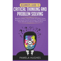Beginners Guide to Critical Thinking and Problem Solving: Become a Better Critical Thinker & Problem Solver, by Using Secret Tools & Techniques That W - Hardcover