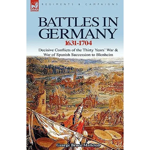 Battles in Germany 1631-1704: Decisive Conflicts of the Thirty Years War & War of Spanish Succession to Blenheim