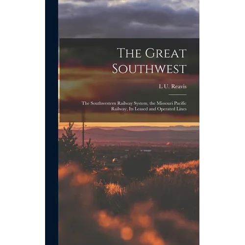 The Great Southwest: The Southwestern Railway System, the Missouri Pacific Railway, Its Leased and Operated Lines
