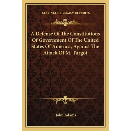 A Defense Of The Constitutions Of Government Of The United States Of America, Against The Attack Of M. Turgot