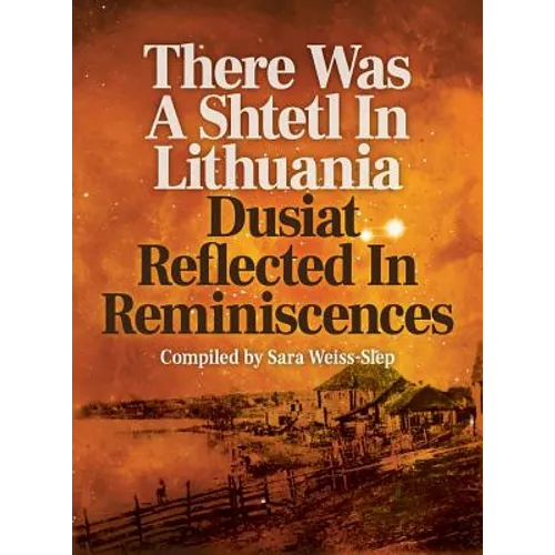 There Was A Shtetl In Lithuania: Dusiat Reflected In Reminiscences