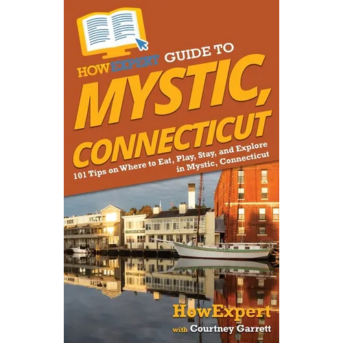 HowExpert Guide to Mystic, Connecticut: 101 Tips on Where to Eat, Play, Stay, and Explore in Mystic, Connecticut