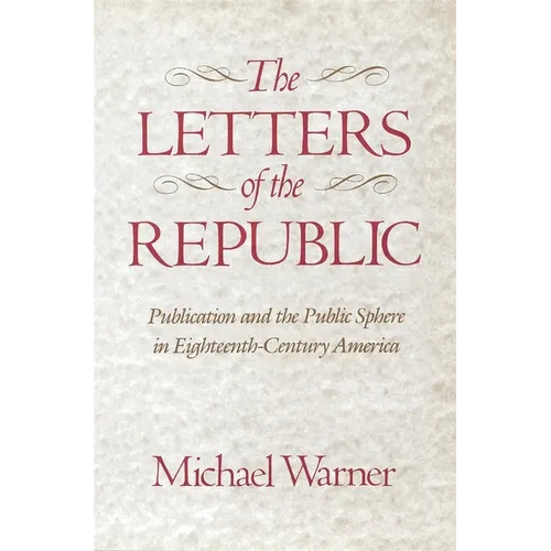 The Letters of the Republic: Publication and the Public Sphere in Eighteenth-Century America