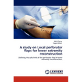 A Study on Local Perforator Flaps for Lower Extremity Reconstruction - Paperback