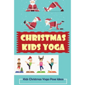 Christmas Kids Yoga: Kids Christmas Yoga Pose Ideas - Paperback
