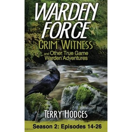 Warden Force: Grim Witness and Other True Game Warden Adventures: Episodes 14-26