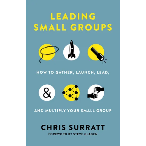 Leading Small Groups: How to Gather, Launch, Lead, and Multiply Your Small Group - Paperback