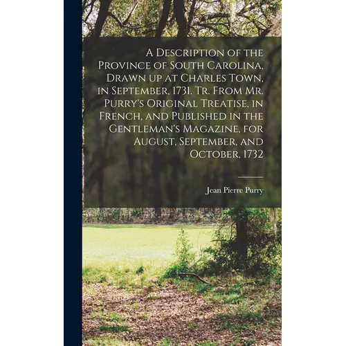 A Description of the Province of South Carolina, Drawn up at Charles Town, in September, 1731. Tr. From Mr. Purry's Original Treatise, in French, and