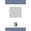 The American Farm Book ... or, Compend of American Agriculture: Being A Practical Treatise On Soils, Manures, Draining Irrigation, Grassegrain, Roots,