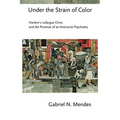 Under the Strain of Color: Harlem's Lafargue Clinic and the Promise of an Antiracist Psychiatry