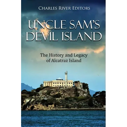 Uncle Sam's Devil Island: The History and Legacy of Alcatraz Island