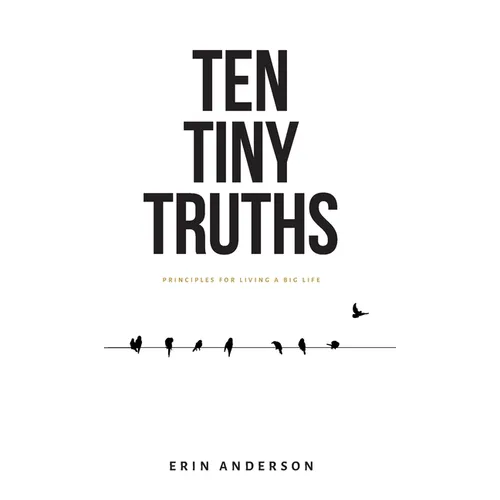 Ten Tiny Truths - Principles for Living a Big Life - Hardcover