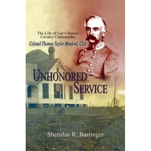 Unhonored Service: The Life of Lee's Senior Cavalry Commander, Colonel Thomas Taylor Munford, CSA