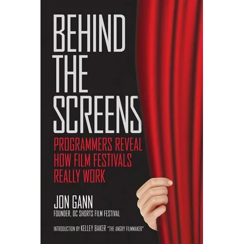 Behind the Screens: Programmers Reveal How Film Festivals Really Work - Paperback