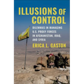 Illusions of Control: Dilemmas in Managing U.S. Proxy Forces in Afghanistan, Iraq, and Syria - Paperback