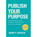Publish Your Purpose: A Step-By-Step Guide to Write, Publish, and Grow Your Big Idea - Paperback
