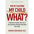 You're Teaching My Child What?: A Physician Exposes the Lies of Sex Education and How They Harm Your Child - Paperback