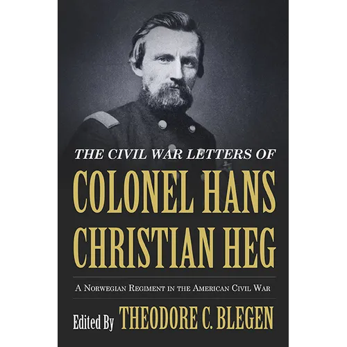 The Civil War Letters of Colonel Hans Christian Heg: A Norwegian Regiment in the American Civil War