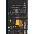 The Twenty-Fifth Anniversary of the Founding of the Cosmos Club of Washington, D.C.: With a Documentary History of the Club From Its Organization to N