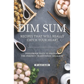 Dim Sum Recipes That Will Really Catch Your Heart: Foolproof Ways to Prepare the Perfect Traditional Delights - Paperback