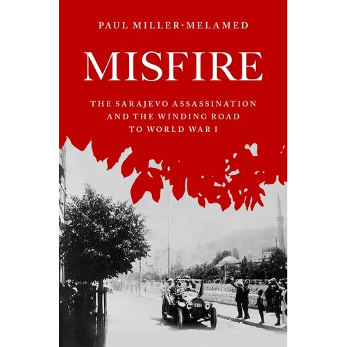 Misfire: The Sarajevo Assassination and the Winding Road to World War I
