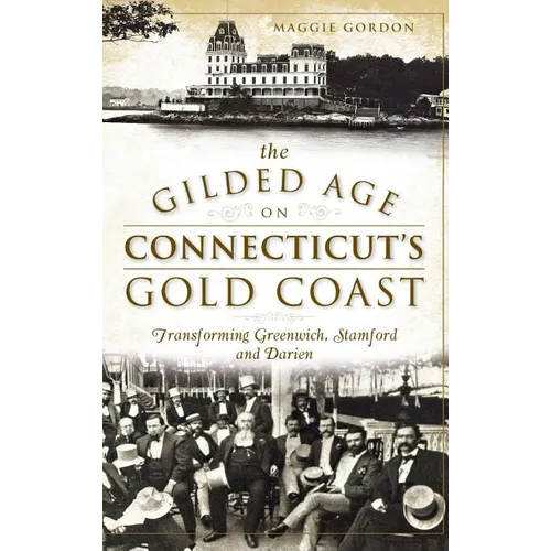 The Gilded Age on Connecticut's Gold Coast: Transforming Greenwich, Stamford and Darien