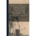 A Star in the West, or, A Humble Attempt to Discover the Long Lost Ten Tribes of Israel, Preparatory to Their Return to Their Beloved City, Jerusalem