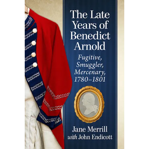 The Late Years of Benedict Arnold: Fugitive, Smuggler, Mercenary, 1780-1801