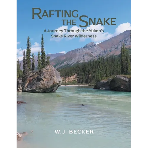 Rafting the Snake: A Journey Through the Yukon's Snake River Wilderness - Paperback