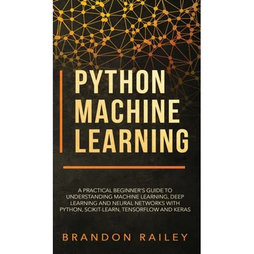 Python Machine Learning: A Practical Beginner's Guide for Understanding Machine Learning, Deep Learning and Neural Networks with Python, Scikit - Hardcover