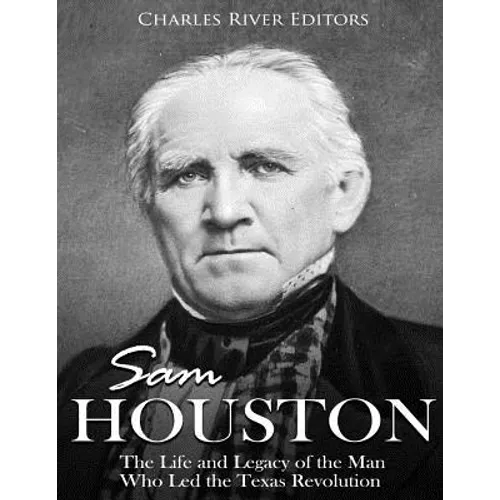 Sam Houston: The Life and Legacy of the Man Who Led the Texas Revolution