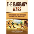 The Barbary Wars: A Captivating Guide to the First Overseas Wars Conducted by the United States - Hardcover