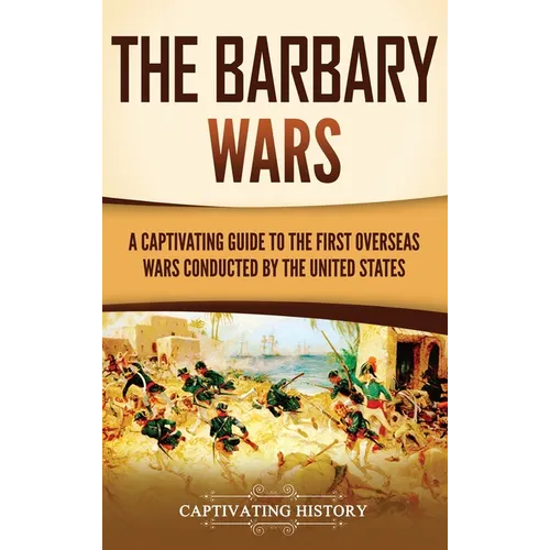 The Barbary Wars: A Captivating Guide to the First Overseas Wars Conducted by the United States - Hardcover