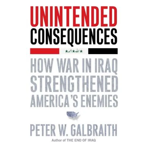 Unintended Consequences: How War in Iraq Strengthened America's Enemies