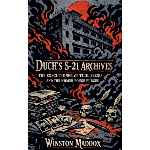 Duch's S-21 Archives: The Executioner of Tuol Sleng and the Khmer Rouge Purges
