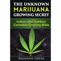 The Unknown Marijuana Growing Secret: Indoor and Outdoor Cannabis Growing Bible - Paperback