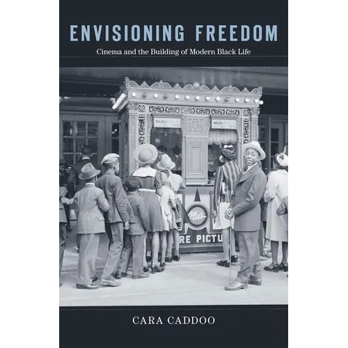 Envisioning Freedom: Cinema and the Building of Modern Black Life