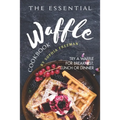 The Essential Waffle Cookbook: Try A Waffle for Breakfast, Lunch or Dinner - Paperback