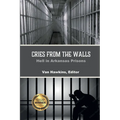 Cries from the Walls: Hell in Arkansas Prisons - Paperback