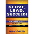 Serve, Lead, Succeed!: How Servant Leaders Are Reaching Breakthrough Sales - Paperback