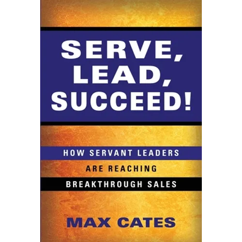 Serve, Lead, Succeed!: How Servant Leaders Are Reaching Breakthrough Sales - Paperback